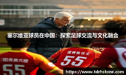 塞尔维亚球员在中国：探索足球交流与文化融合