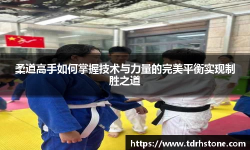 柔道高手如何掌握技术与力量的完美平衡实现制胜之道