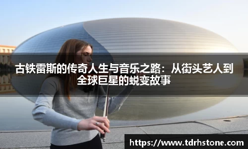 古铁雷斯的传奇人生与音乐之路：从街头艺人到全球巨星的蜕变故事