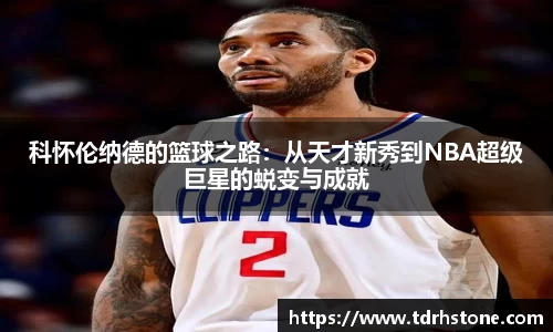科怀伦纳德的篮球之路：从天才新秀到NBA超级巨星的蜕变与成就