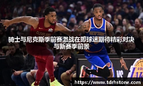 骑士与尼克斯季前赛激战在即球迷期待精彩对决与新赛季前景