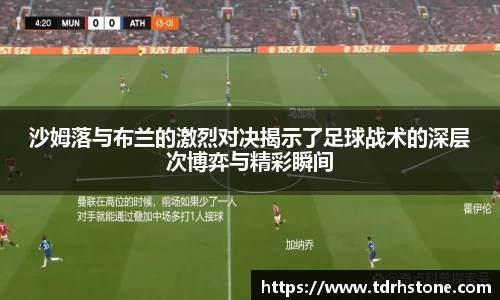 沙姆落与布兰的激烈对决揭示了足球战术的深层次博弈与精彩瞬间